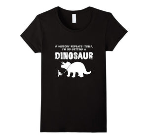 “If History Repeats Itself I'm So Getting A Dinosaur” T Shirt